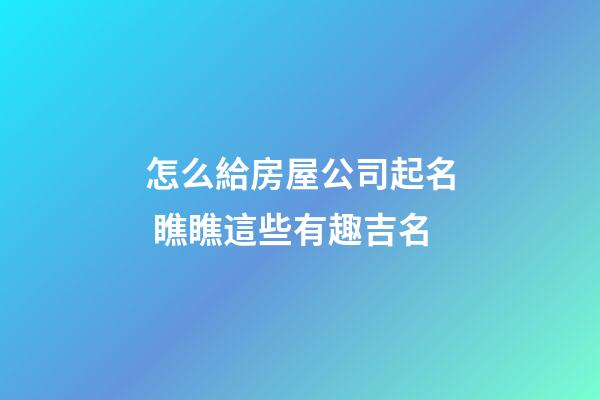 怎么給房屋公司起名 瞧瞧這些有趣吉名-第1張-公司起名-玄機派